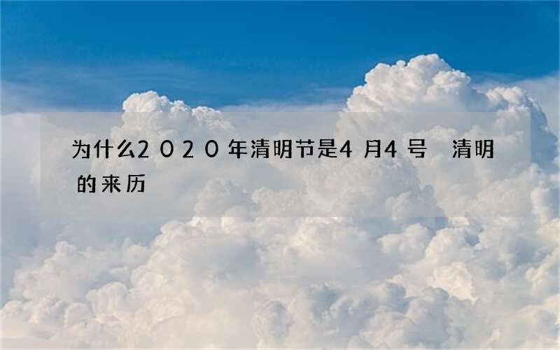 为什么2020年清明节是4月4号 清明的来历